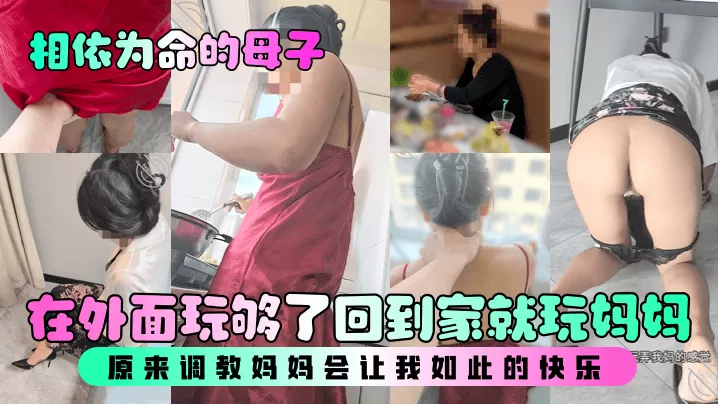 【相依为命的母子】在外面玩够了回到家就玩妈妈,原来调教妈妈会让我如此的快乐!