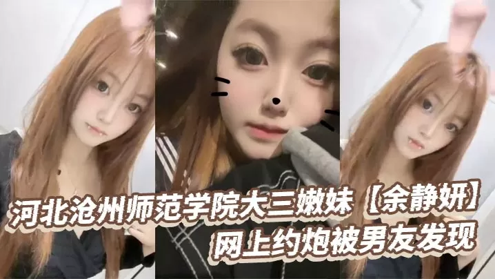 河北沧州师范学院大三嫩妹【余静妍】网上约炮被男友发现 小伙怒爆私拍泄愤!