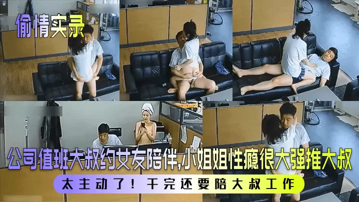 【偷情实录】公司值班大叔约女友陪伴,小姐姐性瘾很大强推大叔!太主动了!干完还要陪大叔工作!