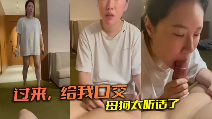 过来,给我口交 母狗太听话了