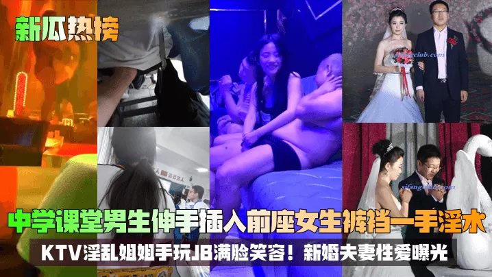 【新瓜热榜】中学课堂男生伸手插入前座女生裤裆一手淫水!KTV淫乱姐姐手玩JB满脸笑容!新婚夫妻性爱曝光!