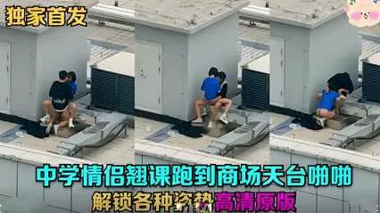 天台门事件中学情侣翘课跑到商场天台啪啪解锁各种姿势草逼.