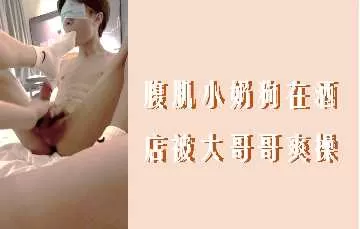 腹肌小奶狗在酒店被大哥哥爽操